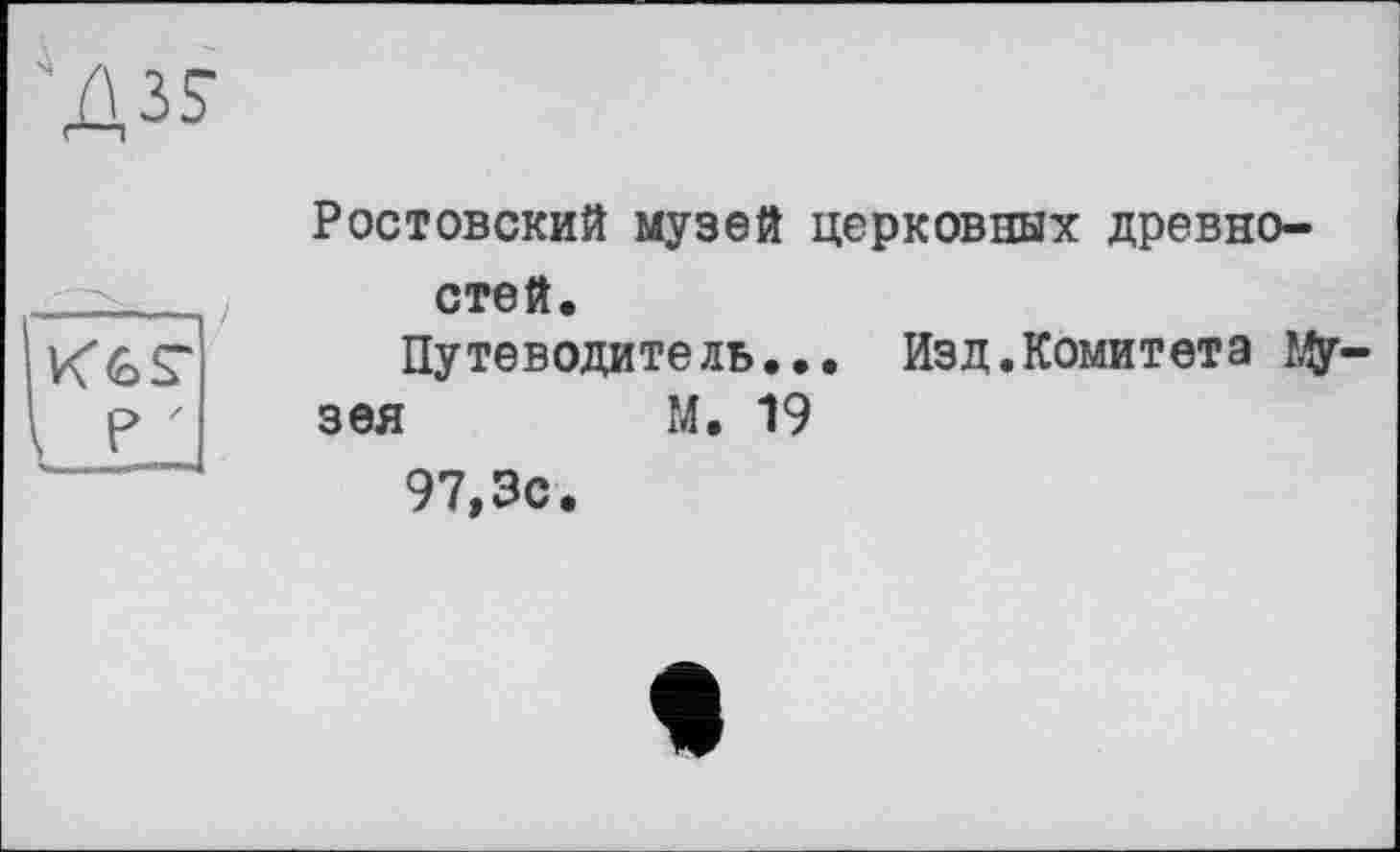 ﻿Ростовский музей церковных древностей.
Путеводитель... Изд.Комитета bjy-
зея	М. 19
97,3с.